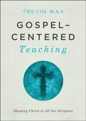 “Gospel-Centered Teaching” by Trevin Wax